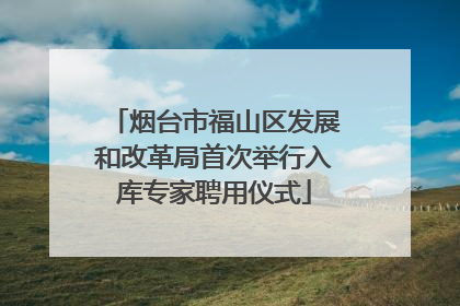 烟台市福山区发展和改革局首次举行入库专家聘用仪式