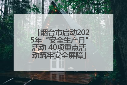 烟台市启动2025年“安全生产月”活动 40项重点活动筑牢安全屏障