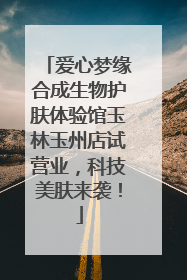 爱心梦缘合成生物护肤体验馆玉林玉州店试营业，科技美肤来袭！