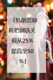 特朗普称将把钢铁关税从25%提高至50%