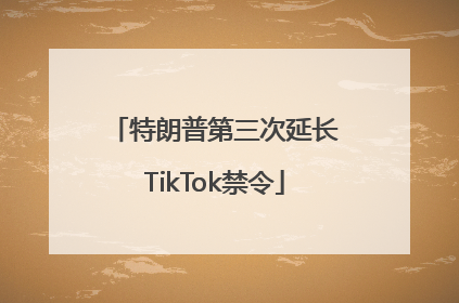 特朗普第三次延长TikTok禁令