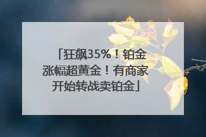狂飙35%！铂金涨幅超黄金！有商家开始转战卖铂金