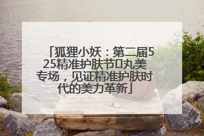 狐狸小妖：第二届525精准护肤节✖丸美专场，见证精准护肤时代的美力革新
