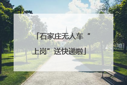 石家庄无人车“上岗”送快递啦