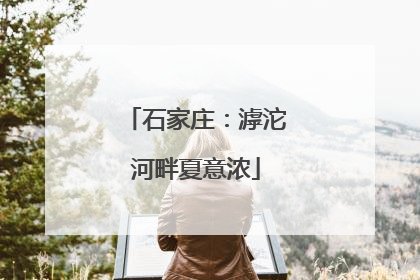 石家庄：滹沱河畔夏意浓