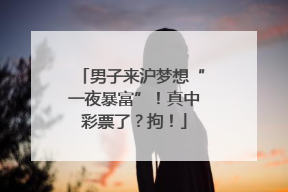男子来沪梦想“一夜暴富”！真中彩票了？拘！