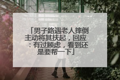 男子路遇老人摔倒主动将其扶起，回应：有过顾虑，看到还是要帮一下