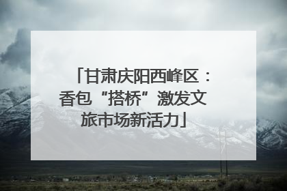 甘肃庆阳西峰区：香包“搭桥”激发文旅市场新活力