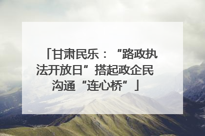甘肃民乐：“路政执法开放日”搭起政企民沟通“连心桥”
