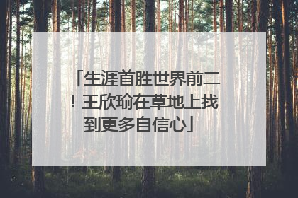 生涯首胜世界前二！王欣瑜在草地上找到更多自信心