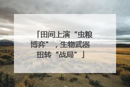 田间上演“虫粮博弈”，生物武器扭转“战局”