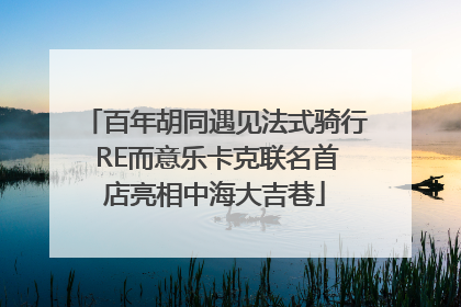 百年胡同遇见法式骑行 RE而意乐卡克联名首店亮相中海大吉巷