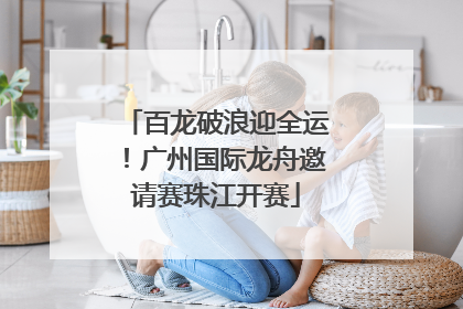 百龙破浪迎全运！广州国际龙舟邀请赛珠江开赛
