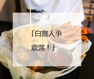白宫人事震荡！