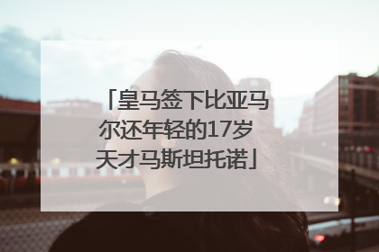 皇马签下比亚马尔还年轻的17岁天才马斯坦托诺
