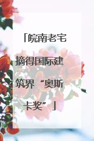 皖南老宅摘得国际建筑界“奥斯卡奖”