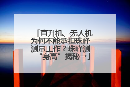 直升机、无人机为何不能承担珠峰测量工作？珠峰测“身高”揭秘→