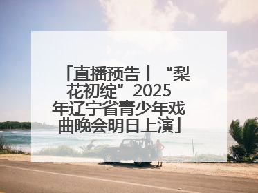 直播预告丨“梨花初绽”2025年辽宁省青少年戏曲晚会明日上演