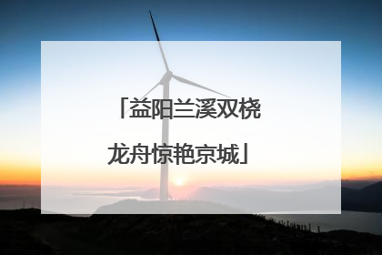 益阳兰溪双桡龙舟惊艳京城