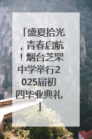 盛夏拾光，青春启航！烟台芝罘中学举行2025届初四毕业典礼