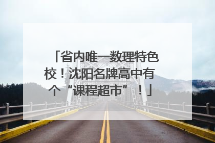 省内唯一数理特色校！沈阳名牌高中有个“课程超市”！