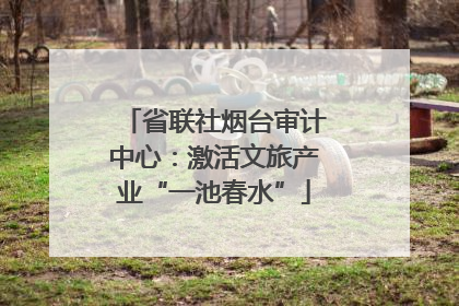 省联社烟台审计中心：激活文旅产业“一池春水”