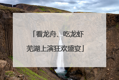 看龙舟、吃龙虾 芜湖上演狂欢盛宴