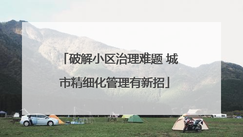 破解小区治理难题 城市精细化管理有新招