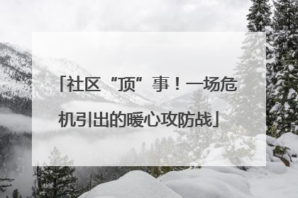 社区“顶”事！一场危机引出的暖心攻防战