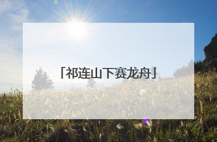 祁连山下赛龙舟