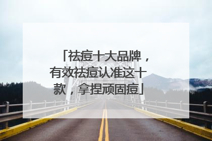 祛痘十大品牌，有效祛痘认准这十款，拿捏顽固痘