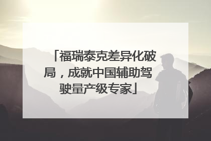 福瑞泰克差异化破局，成就中国辅助驾驶量产级专家