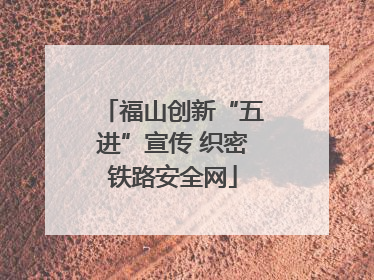 福山创新“五进”宣传 织密铁路安全网