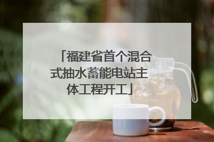 福建省首个混合式抽水蓄能电站主体工程开工