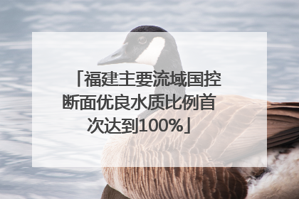 福建主要流域国控断面优良水质比例首次达到100%