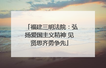 福建三明法院：弘扬爱国主义精神 见贤思齐勇争先