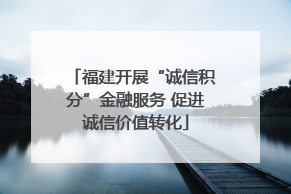 福建开展“诚信积分”金融服务 促进诚信价值转化