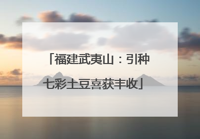 福建武夷山：引种七彩土豆喜获丰收