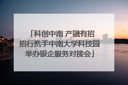 科创中南 产融有招 招行携手中南大学科技园举办银企服务对接会