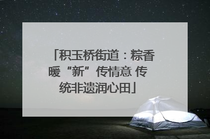 积玉桥街道：粽香暖“新”传情意 传统非遗润心田