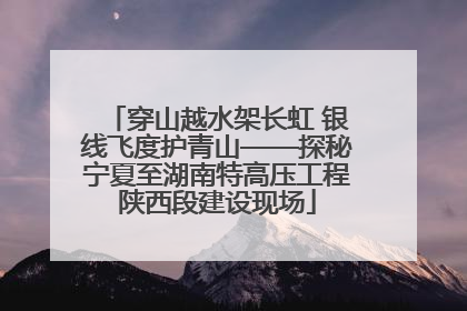 穿山越水架长虹 银线飞度护青山——探秘宁夏至湖南特高压工程陕西段建设现场