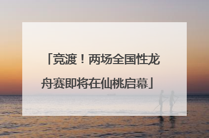 竞渡！两场全国性龙舟赛即将在仙桃启幕