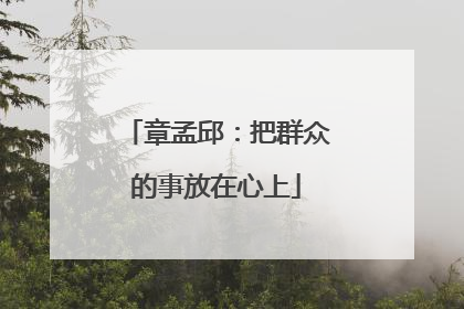 章孟邱：把群众的事放在心上