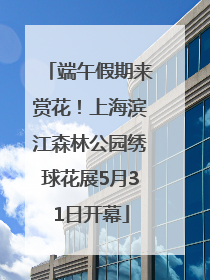 端午假期来赏花！上海滨江森林公园绣球花展5月31日开幕