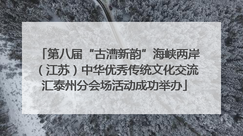 第八届“古漕新韵”海峡两岸（江苏）中华优秀传统文化交流汇泰州分会场活动成功举办