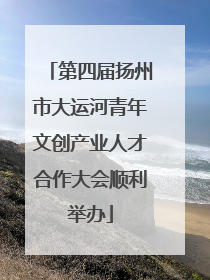 第四届扬州市大运河青年文创产业人才合作大会顺利举办