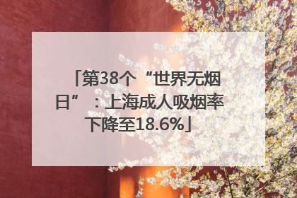 第38个“世界无烟日”：上海成人吸烟率下降至18.6%