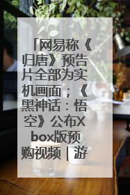 网易称《归唐》预告片全部为实机画面；《黑神话：悟空》公布Xbox版预购视频｜游戏早参