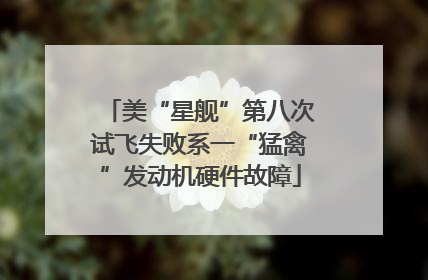 美“星舰”第八次试飞失败系一“猛禽”发动机硬件故障