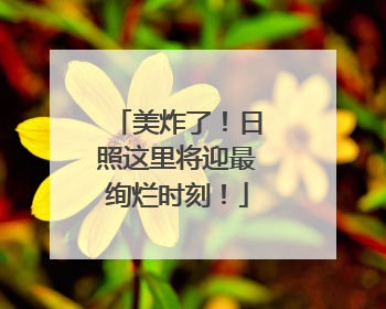 美炸了！日照这里将迎最绚烂时刻！